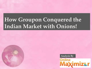 How Groupon Conquered the
Indian Market with Onions!
Analysis By
 