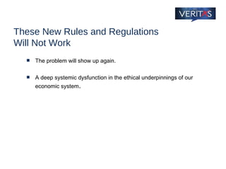 These New Rules and Regulations  Will Not Work The problem will show up again. A deep systemic dysfunction in the ethical underpinnings of our economic system . 