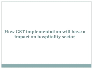 How GST implementation will have a
impact on hospitality sector
 