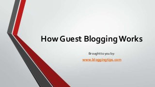 How Guest Blogging Works
Brought to you by:

www.bloggingtips.com

 