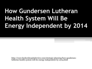 How Gundersen Lutheran
Health System Will Be
Energy Independent by 2014




  http://www.beckershospitalreview.com/strategic-planning/how-gundersen-
  lutheran-health-system-will-be-energy-independent-by-2014.html
 
