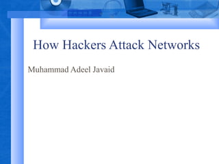 How Hackers Attack Networks
Muhammad Adeel Javaid

 