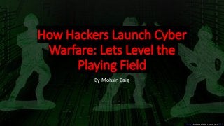 How Hackers Launch Cyber
Warfare: Lets Level the
Playing Field
By Mohsin Baig
This Photo by Unknown Author is licensed under CC BY
 