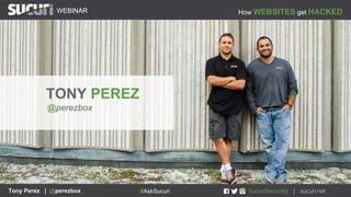 How WEBSITES get HACKEDWEBINAR
Tony Perez | @perezbox #AskSucuri
WEBINAR
Tony Perez | @perezbox #AskSucuri
TONY PEREZ
@per...