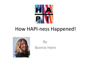 How HAPI-ness Happened!

           By
       Bonnie Heim
 
