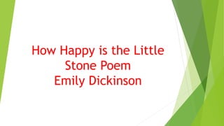 How Happy is the Little
Stone Poem
Emily Dickinson
 