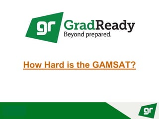 © GradReady 2018
How Hard is the GAMSAT?
 