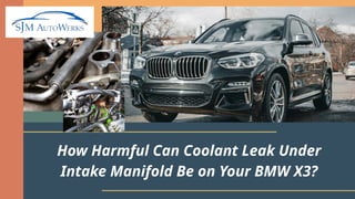 How Harmful Can Coolant Leak Under Intake Manifold Be on Your BMW X3 PPTX