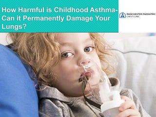 How Harmful is Childhood Asthma-
Can it Permanently Damage Your
Lungs?
 