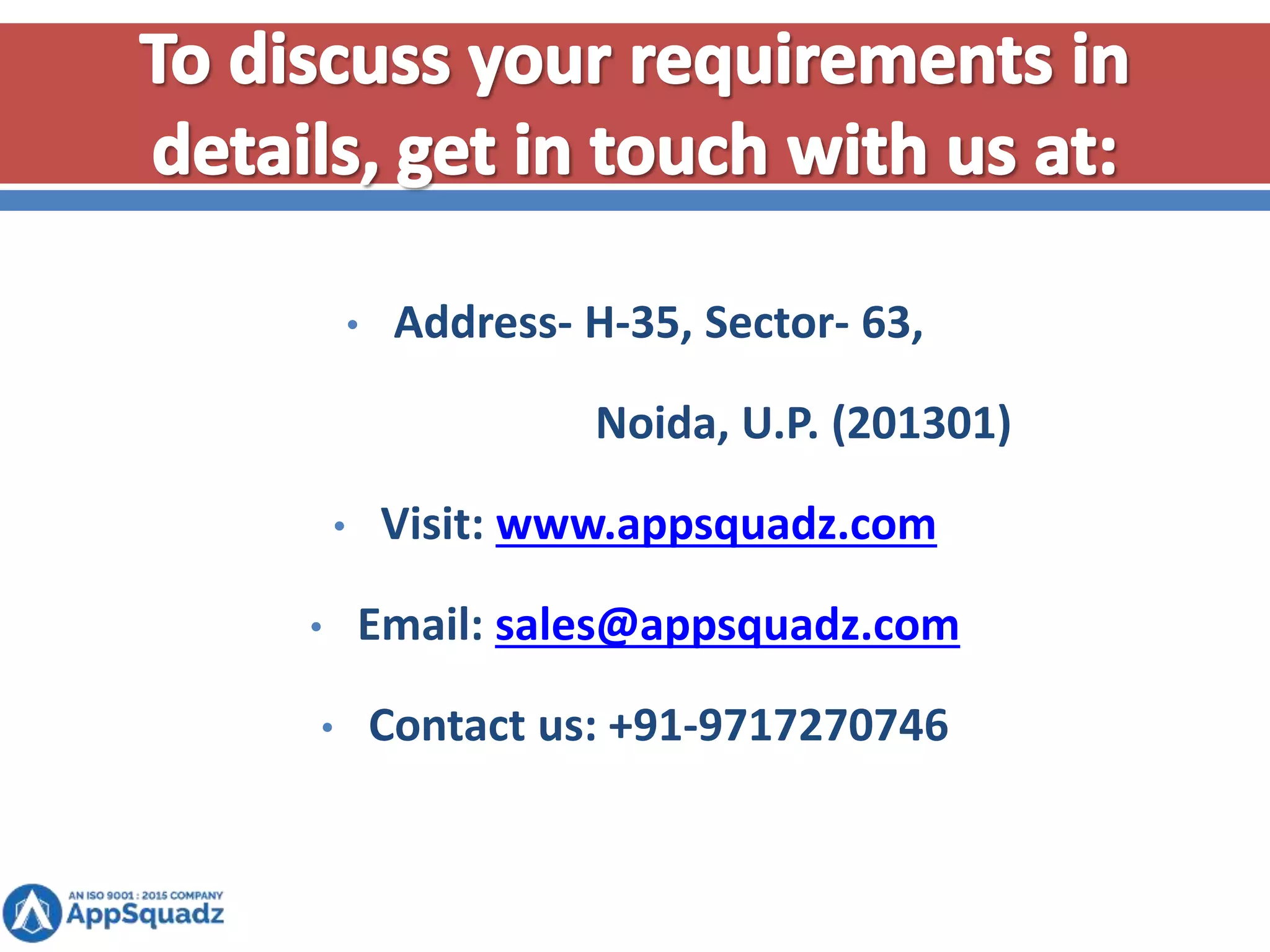 • Address- H-35, Sector- 63,
Noida, U.P. (201301)
• Visit: www.appsquadz.com
• Email: sales@appsquadz.com
• Contact us: +91-9717270746
 