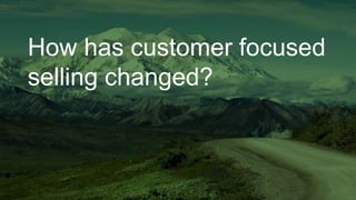 How has customer focused
selling changed?
 