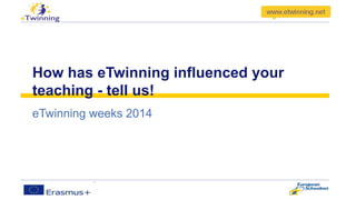 How has eTwinning influenced your 
teaching - tell us! 
eTwinning weeks 2014 
 