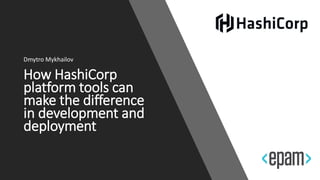 How HashiCorp
platform tools can
make the difference
in development and
deployment
Dmytro Mykhailov
 