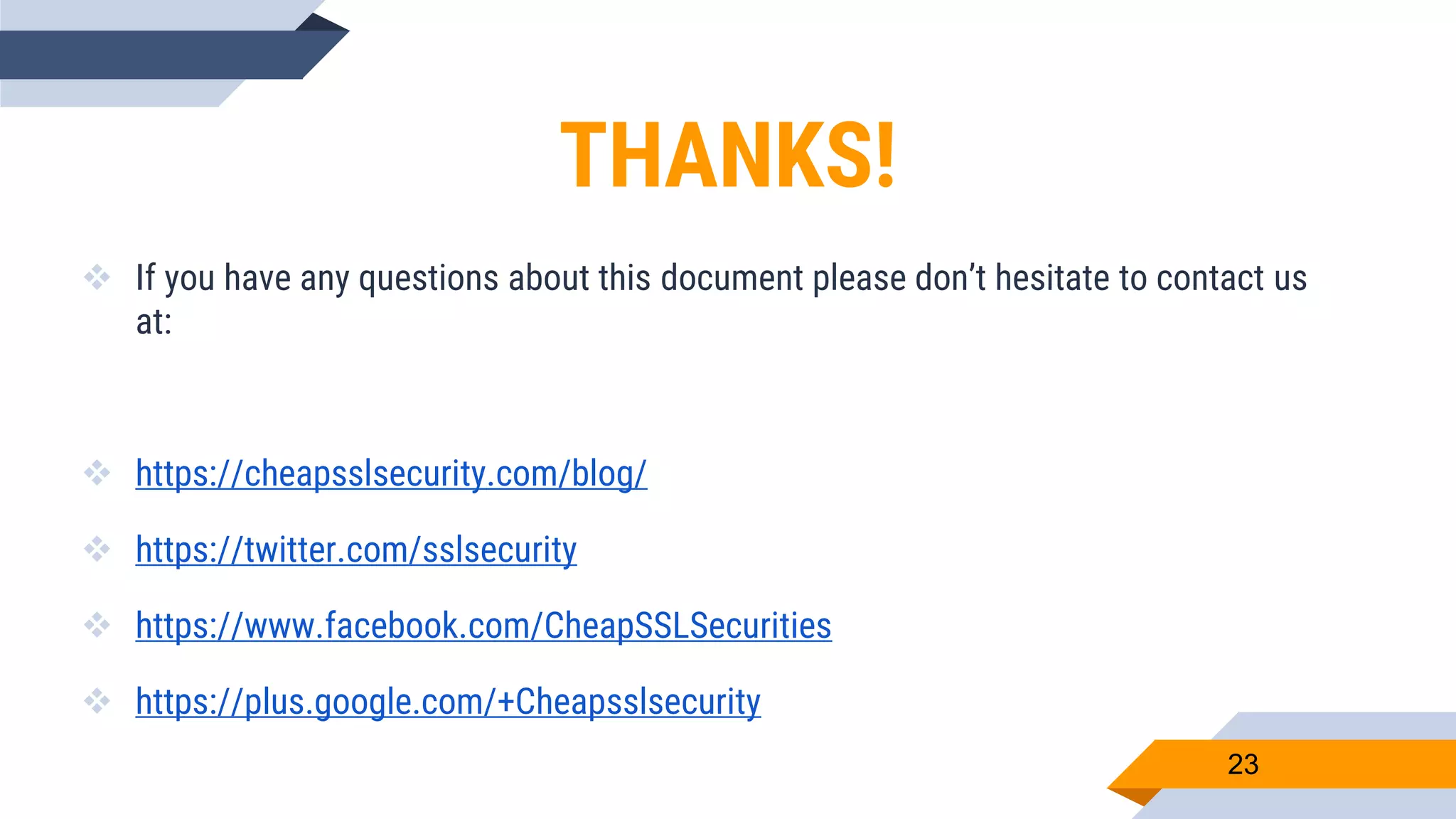 23
THANKS!
 If you have any questions about this document please don’t hesitate to contact us
at:
 https://cheapsslsecurity.com/blog/
 https://twitter.com/sslsecurity
 https://www.facebook.com/CheapSSLSecurities
 https://plus.google.com/+Cheapsslsecurity
 
