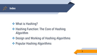 Index
 What is Hashing?
 Hashing Function: The Core of Hashing
Algorithm
 Design and Working of Hashing Algorithms
 Popular Hashing Algorithms
3
 