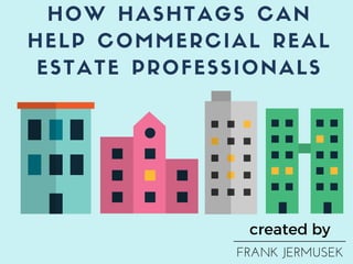 HOW HASHTAGS CAN
HELP COMMERCIAL REAL
ESTATE PROFESSIONALS
created by
FRANK JERMUSEK
 