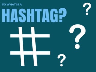 HASHTAG?
SO WHAT IS A
 