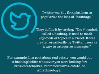 Twitter was the first platform to
popularize the idea of “hashtags.”
They define it by saying, “The # symbol,
called a has...