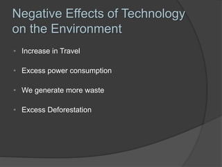 Negative Effects of Technology
on the Environment
• Increase in Travel
• Excess power consumption
• We generate more waste
• Excess Deforestation
 