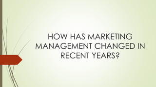 HOW HAS MARKETING
MANAGEMENT CHANGED IN
RECENT YEARS?
 