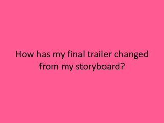 How has my final trailer changed
from my storyboard?
 