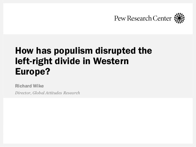 How has populism disrupted the
left-right divide in Western
Europe?
Richard Wike
Director, Global Attitudes Research
 