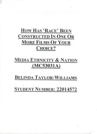 w HAS 'RACE- BEEN




       CONSTRUCTED IN ONE OR
        MORE FILMS OF YOUR
             CHOICE?
                     ETHNICITY & NATION
                     (MC53031A)

   BELINDA TAYLOR-WILLIAMS
   STUDENT NUMBER: 22014572
 