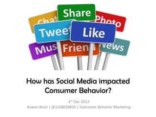 How has Social Media impacted
Consumer Behavior?
3rd Dec 2013
Rawan Aloul | @1108020835 | Consumer Behavior Marketing

 