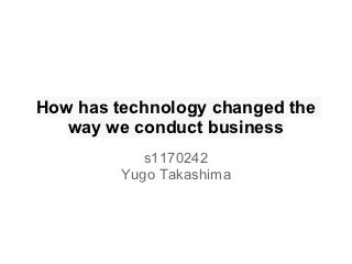 How has technology changed the
   way we conduct business
            s1170242
         Yugo Takashima
 