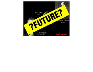 Bill Gates
   1955-




                        R E?
  UT                   U Thomas Edison


 F
                            1847-1931




?    Steve Jobs
           1955-2011     and more...
 