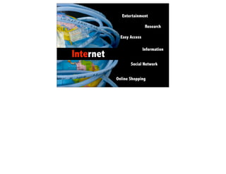 Entertainment

                            Research

             Easy Access

                           Information
Internet
                  Social Network


           Online Shopping
 