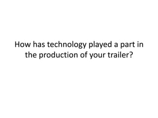 How has technology played a part in
  the production of your trailer?
 