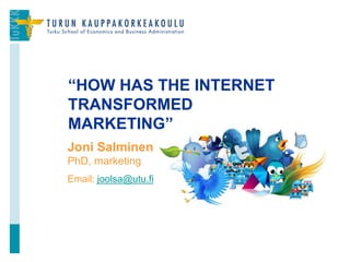 Joni Salminen
PhD, marketing
Email: joolsa@utu.fi
“HOW HAS THE INTERNET
TRANSFORMED
MARKETING”
1
 