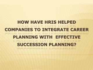 HOW HAVE HRIS HELPED
COMPANIES TO INTEGRATE CAREER
  PLANNING WITH EFFECTIVE
    SUCCESSION PLANNING?
 