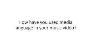 How have you used media
language in your music video?
 