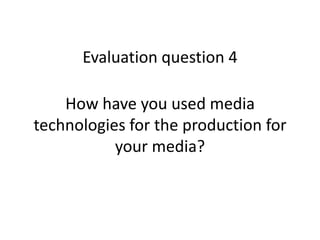 Evaluation question 4

    How have you used media
technologies for the production for
           your media?
 