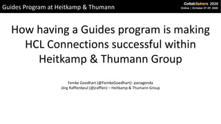 Guides Program at Heitkamp & Thumann
How having a Guides program is making
HCL Connections successful within
Heitkamp & Thumann Group
Femke Goedhart (@FemkeGoedhart)- panagenda
Jörg Rafflenbeul (@jrafflen) – Heitkamp & Thumann Group
 