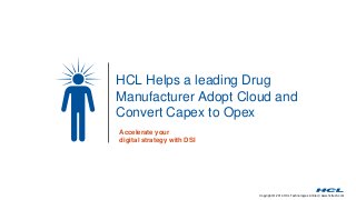 Copyright © 2014 HCL Technologies Limited | www.hcltech.com
HCL Helps a leading Drug
Manufacturer Adopt Cloud and
Convert Capex to Opex
Accelerate your
digital strategy with DSI
 