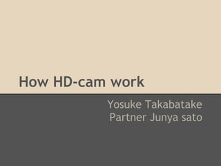How HD-cam work
          Yosuke Takabatake
          Partner Junya sato
 