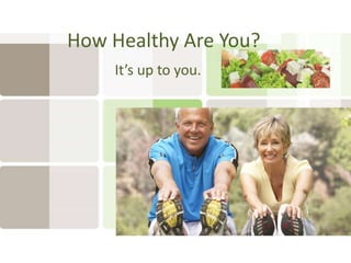 How Healthy Are You?
It’s up to you.
 