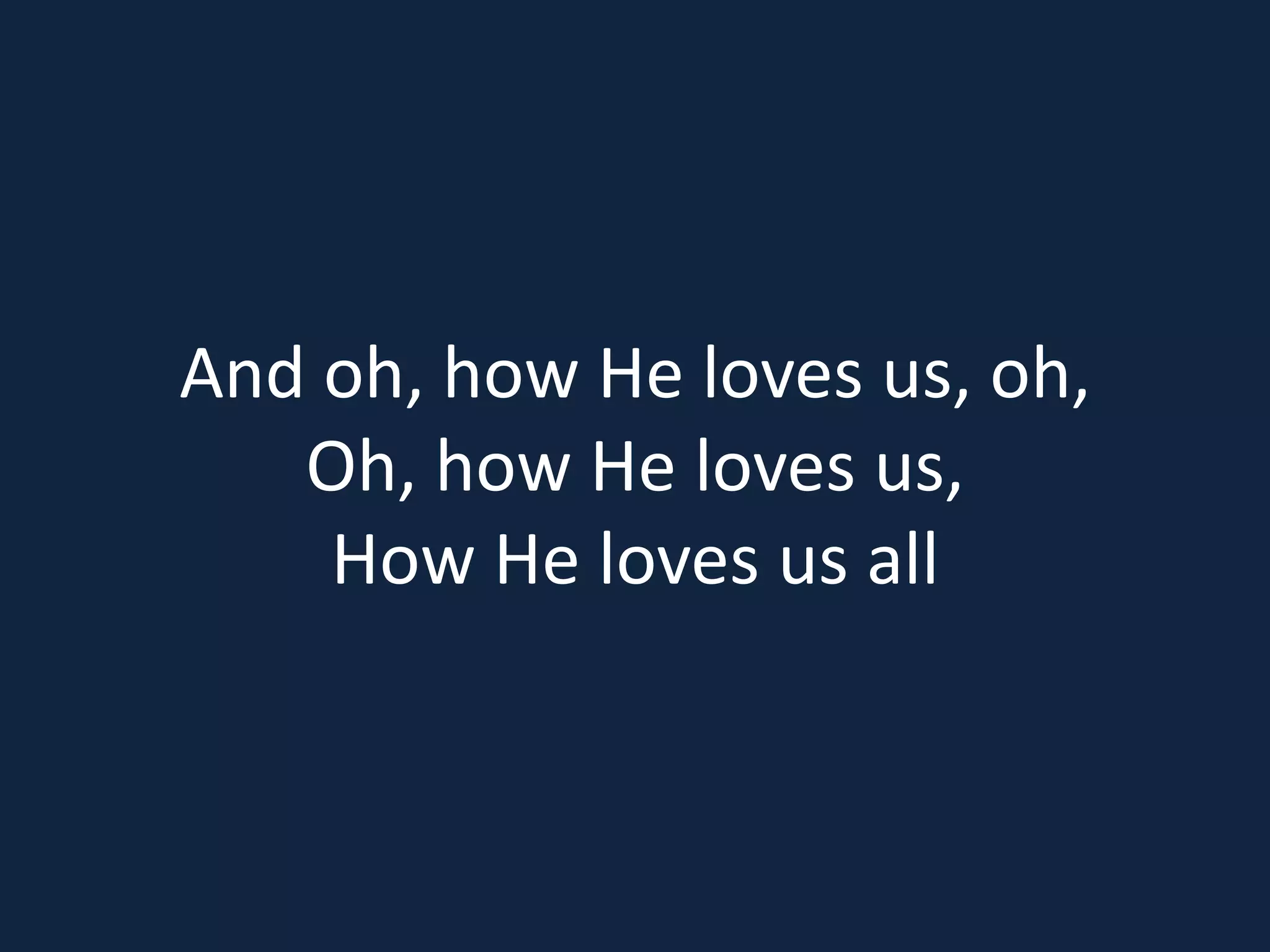 And oh, how He loves us, oh,
Oh, how He loves us,
How He loves us all