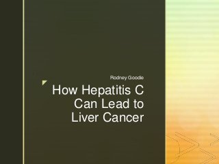 z
How Hepatitis C
Can Lead to
Liver Cancer
Rodney Goodie
 