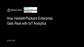 Arcadia Data. Proprietary and Confidential
How Hewlett-Packard Enterprise
Gets Real with IoT Analytics
June 26, 2018
 