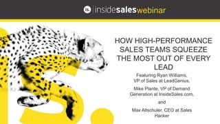 Featuring Ryan Williams,
VP of Sales at LeadGenius,
Mike Plante, VP of Demand
Generation at InsideSales.com,
and
Max Altschuler, CEO at Sales
Hacker
HOW HIGH-PERFORMANCE
SALES TEAMS SQUEEZE
THE MOST OUT OF EVERY
LEAD
 