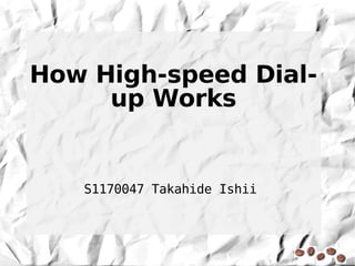 How High-speed Dial-
     up Works


   S1170047 Takahide Ishii
 