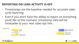 REPORTING ON LEAD ACTIVITY IS KEY
• Timestamps are the baseline needed for accurate sales
cycle reporting
• Even if you do...
