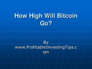 How High Will Bitcoin
Go?
By
www.ProfitableInvestingTips.c
om
 