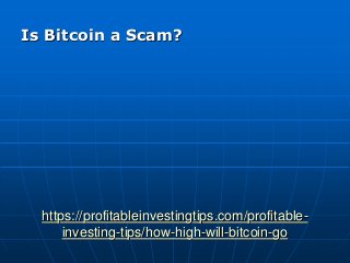https://profitableinvestingtips.com/profitable-
investing-tips/how-high-will-bitcoin-go
Is Bitcoin a Scam?
 
