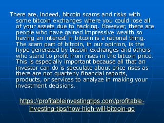 https://profitableinvestingtips.com/profitable-
investing-tips/how-high-will-bitcoin-go
There are, indeed, bitcoin scams a...