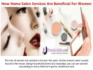 How Home Salon Services Are Beneficial For Women
The role of women has evolved a lot over the years. Earlier women were usually
found in the house, doing household chores but nowadays you can see women
succeeding in every field be it sports, healthcare and
 